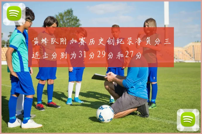 黄蜂队附加赛历史创纪录净负分三连击分别为31分29分和27分