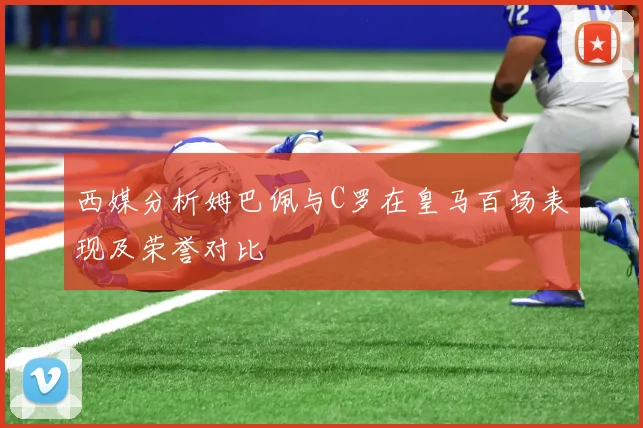 西媒分析姆巴佩与C罗在皇马百场表现及荣誉对比