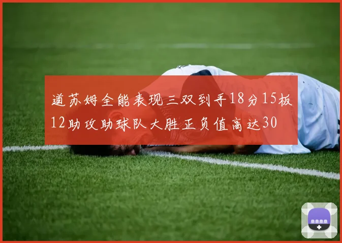道苏姆全能表现三双到手18分15板12助攻助球队大胜正负值高达30