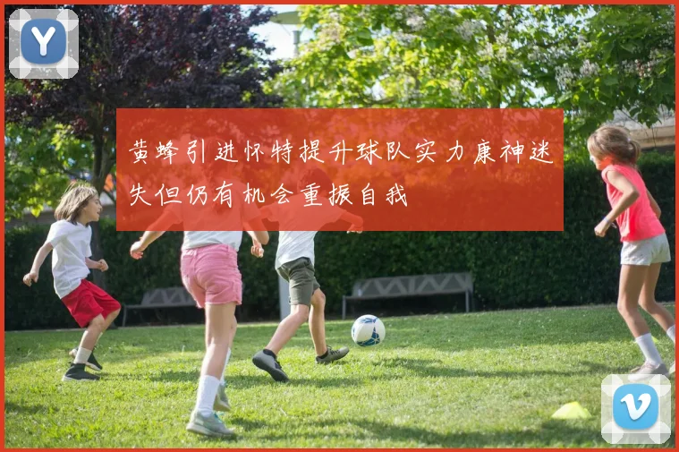 黄蜂引进怀特提升球队实力康神迷失但仍有机会重振自我
